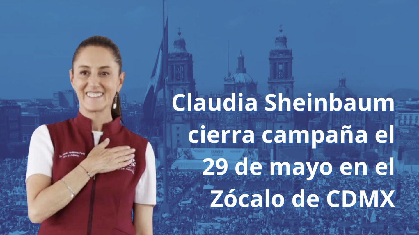 Claudia Sheinbaum cierra campaña el 29 de mayo en el Zócalo de la CDMX