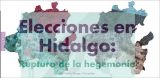 Elecciones en Hidalgo: Ruptura de la hegemonía